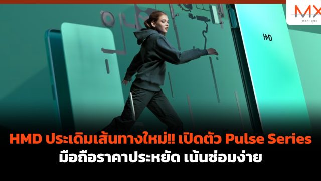 HMD ประเดิมเส้นทางใหม่!! เปิดตัว Pulse Series มือถือราคาประหยัด เน้นซ่อมง่าย