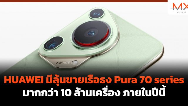 HUAWEI มีลุ้นขายเรือธง Pura 70 series มากกว่า 10 ล้านเครื่อง ภายในปีนี้