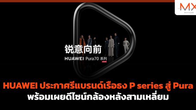 HUAWEI ประกาศรีแบรนด์เรือธง P series สู่ Pura พร้อมเผยดีไซน์กล้องหลังสามเหลี่ยม