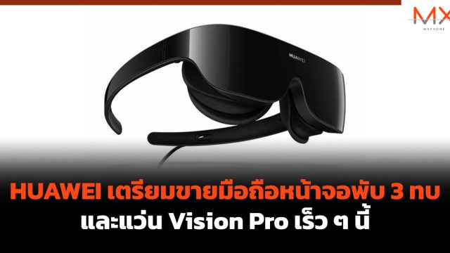 HUAWEI เตรียมขายมือถือหน้าจอพับ 3 ทบ และแว่น Vision Pro เร็ว ๆ นี้