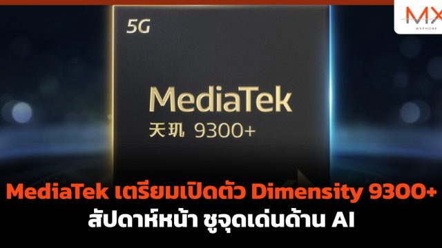 MediaTek เตรียมเปิดตัว Dimensity 9300+ สัปดาห์หน้า ชูจุดเด่นด้าน AI