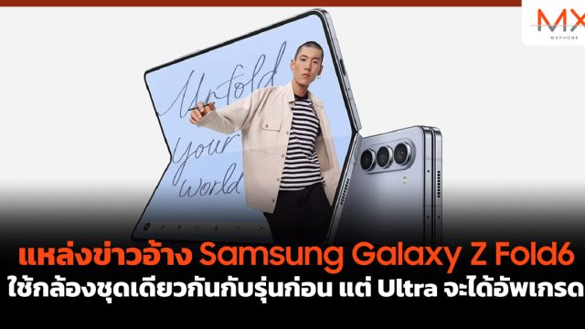 แหล่งข่าวอ้าง Samsung Galaxy Z Fold6 ใช้กล้องชุดเดียวกันกับรุ่นก่อน แต่ Ultra จะได้อัพเกรด