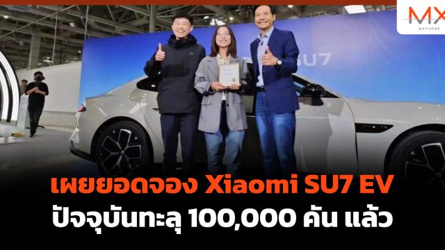 เผยยอดจอง Xiaomi SU7 EV ปัจจุบันทะลุ 100,000 คัน แล้ว