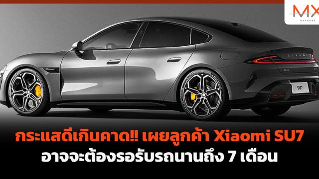 กระแสดีเกินคาด!! เผยลูกค้า Xiaomi SU7 อาจจะต้องรอรับรถนานถึง 7 เดือน
