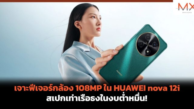 เจาะฟีเจอร์กล้อง 108MP ใน HUAWEI nova 12i สเปกเท่าเรือธงในงบต่ำหมื่น!