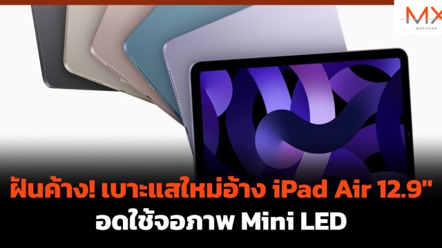 ฝันค้าง! เบาะแสใหม่อ้าง iPad Air 12.9″ อดใช้จอภาพ Mini LED