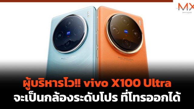 ผู้บริหารโว!! vivo X100 Ultra จะเป็นกล้องระดับโปร ที่โทรออกได้