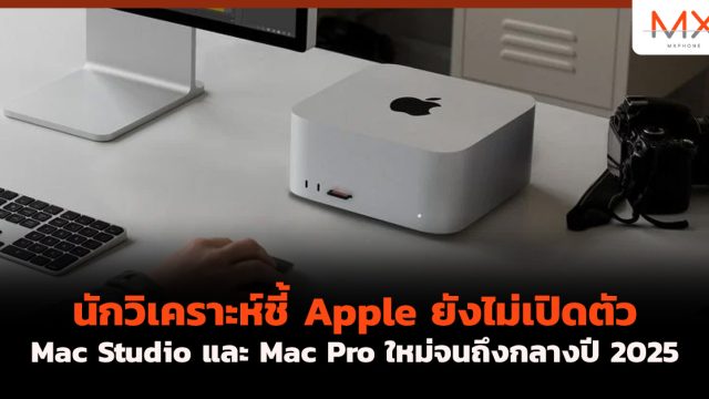 นักวิเคราะห์ชี้ Apple ยังไม่เปิดตัว Mac Studio และ Mac Pro ใหม่จนถึงกลางปี 2025