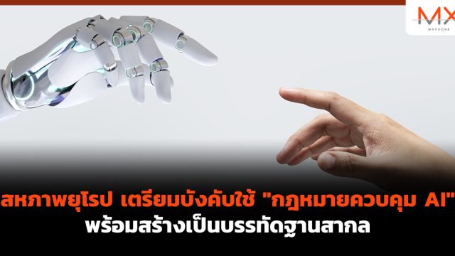สหภาพยุโรป เตรียมบังคับใช้ “กฎหมายควบคุม AI” พร้อมสร้างเป็นบรรทัดฐานสากล