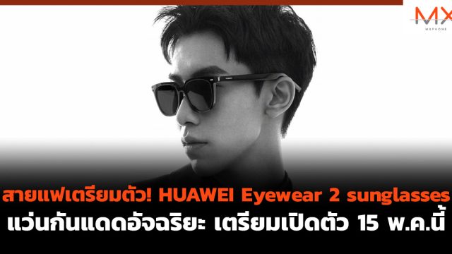 สายแฟเตรียมตัว! HUAWEI Eyewear 2 sunglasses แว่นกันแดดอัจฉริยะ เตรียมเปิดตัว 15 พ.ค.นี้