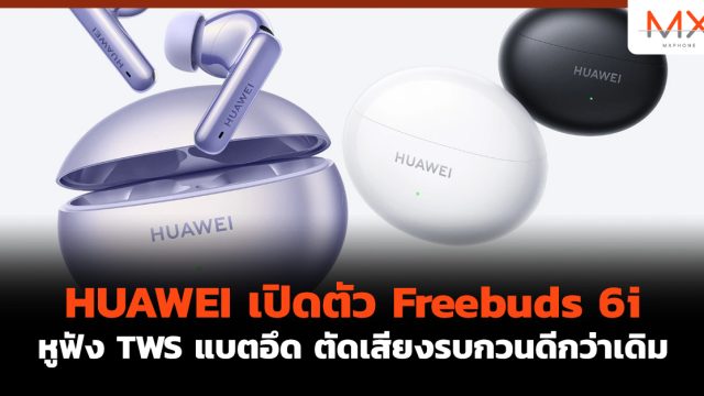 HUAWEI เปิดตัว Freebuds 6i หูฟัง TWS แบตอึด ตัดเสียงรบกวนดีกว่าเดิม