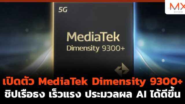 เปิดตัว MediaTek Dimensity 9300+ ชิปเรือธง เร็วแรง ประมวลผล AI ได้ดีขึ้น