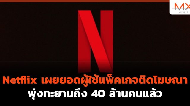 Netflix เผยยอดผู้ใช้แพ็คเกจติดโฆษณาพุ่งทะยานถึง 40 ล้านคนแล้ว
