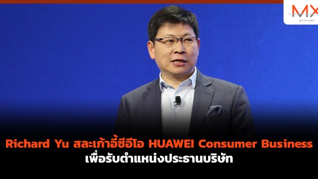 Richard Yu สละเก้าอี้ซีอีโอ HUAWEI Consumer Business เพื่อรับตำแหน่งประธานบริษัท