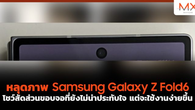 หลุดภาพ Samsung Galaxy Z Fold6 โชว์สัดส่วนขอบจอที่ยังไม่น่าประทับใจ แต่จะใช้งานง่ายขึ้น