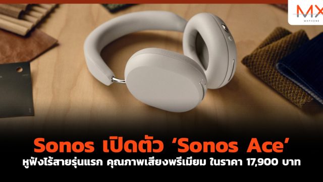 Sonos เปิดตัว ‘Sonos Ace’ หูฟังไร้สายรุ่นแรก คุณภาพเสียงพรีเมียม ในราคา 17,900 บาท