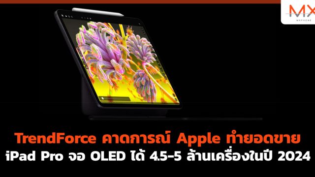 TrendForce คาดการณ์ Apple ทำยอดขาย iPad Pro จอ OLED ได้ 4.5-5 ล้านเครื่องในปี 2024