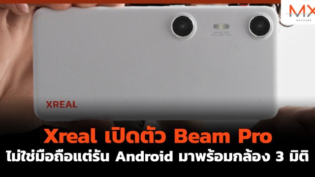 Xreal เปิดตัว Beam Pro ไม่ใช่มือถือแต่รัน Android มาพร้อมกล้อง 3 มิติ