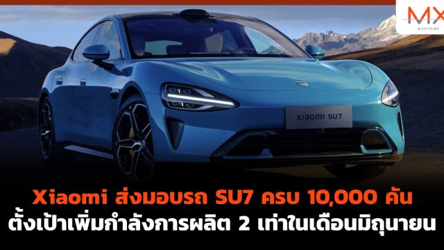 Xiaomi ส่งมอบรถ SU7 ครบ 10,000 คัน ตั้งเป้าเพิ่มกำลังการผลิต 2 เท่าในเดือนมิถุนายน
