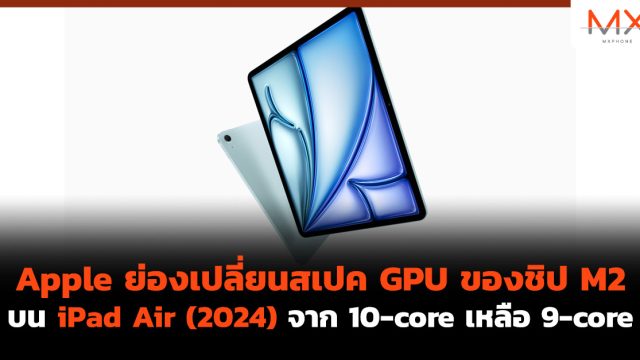Apple ย่องเปลี่ยนสเปค GPU ของชิป M2 บน iPad Air (2024) จาก 10-core เหลือ 9-core
