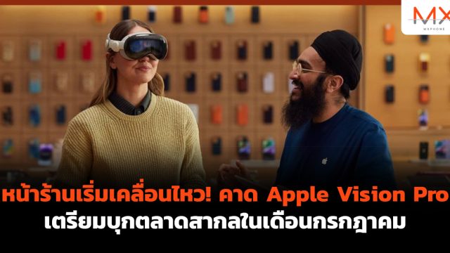 หน้าร้านเริ่มเคลื่อนไหว! คาด Apple Vision Pro เตรียมบุกตลาดสากลในเดือนกรกฎาคม