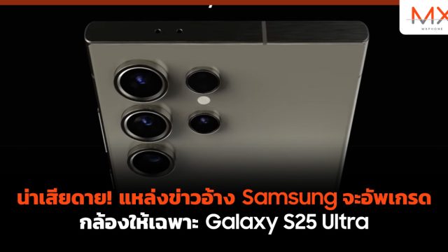 น่าเสียดาย! แหล่งข่าวอ้าง Samsung จะอัพเกรดกล้องให้เฉพาะ Galaxy S25 Ultra