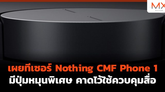 เผยทีเซอร์ Nothing CMF Phone 1 มีปุุ่มหมุนพิเศษ คาดไว้ใช้ควบคุมสื่อ