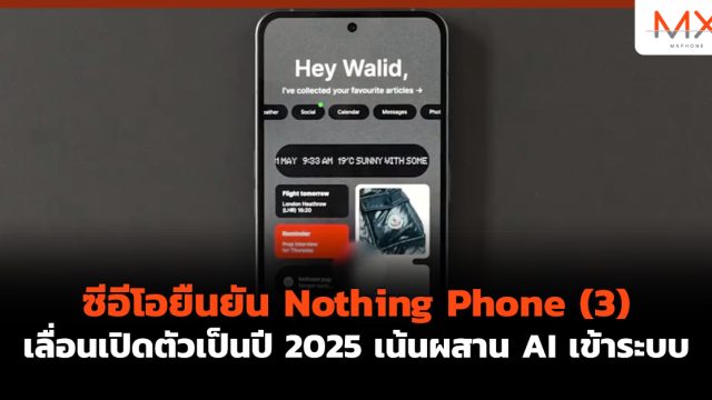 ซีอีโอยืนยัน Nothing Phone (3) เลื่อนเปิดตัวเป็นปี 2025 เน้นผสาน AI เข้าระบบ