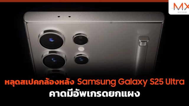 หลุดสเปคกล้องหลัง Samsung Galaxy S25 Ultra คาดมีอัพเกรดยกแผง