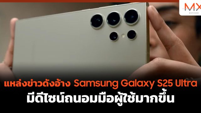 แหล่งข่าวดังอ้าง Samsung Galaxy S25 Ultra มีดีไซน์ถนอมมือผู้ใช้มากขึ้น