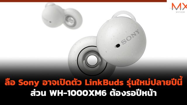 ลือ Sony อาจเปิดตัว LinkBuds รุ่นใหม่ปลายปีนี้ ส่วน WH-1000XM6 ต้องรอปีหน้า