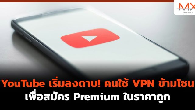YouTube เริ่มลงดาบ! คนใช้ VPN ข้ามโซน เพื่อสมัคร Premium ในราคาถูก