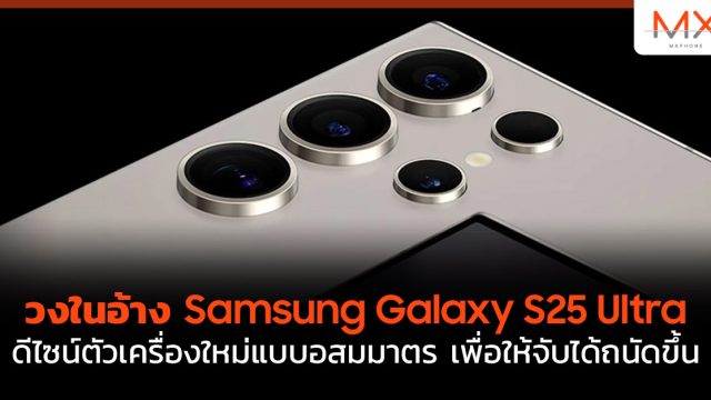 วงในอ้าง Samsung Galaxy S25 Ultra ดีไซน์ตัวเครื่องใหม่แบบอสมมาตร เพื่อให้จับได้ถนัดขึ้น