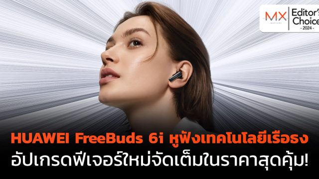 Editor’s Choice : HUAWEI FreeBuds 6i หูฟังเทคโนโลยีเรือธง อัปเกรดฟีเจอร์ใหม่จัดเต็มในราคาสุดคุ้ม!