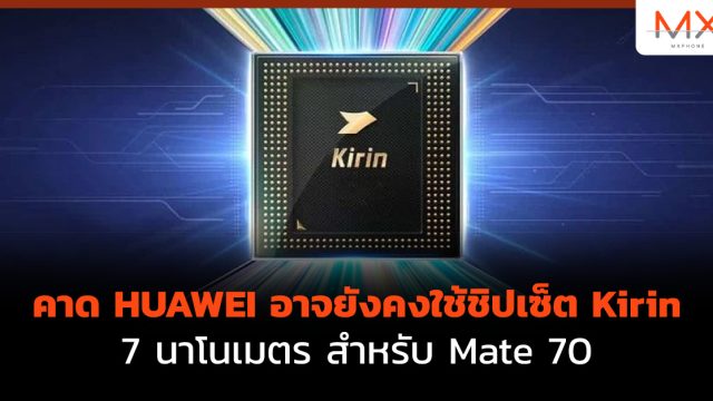 คาด HUAWEI อาจยังคงใช้ชิปเซ็ต Kirin 7 นาโนเมตรสำหรับ Mate 70