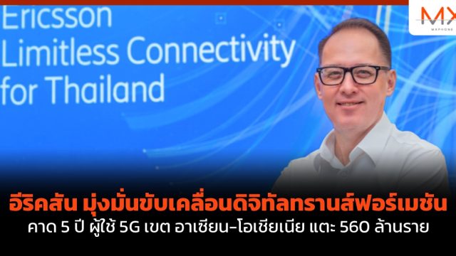 อีริคสัน มุ่งมั่นขับเคลื่อนดิจิทัลทรานส์ฟอร์เมชัน คาด 5 ปี ผู้ใช้ 5G เขต อาเซียน-โอเชียเนีย แตะ 560 ล้านราย