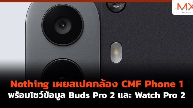 Nothing เผยสเปคกล้อง CMF Phone 1 พร้อมโชว์ข้อมูล Buds Pro 2 และ Watch Pro 2