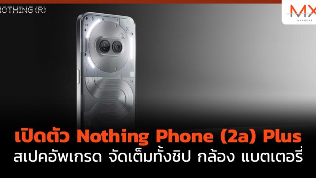 เปิดตัว Nothing Phone (2a) Plus สเปคอัพเกรด จัดเต็มทั้งชิป กล้อง แบตเตอรี่