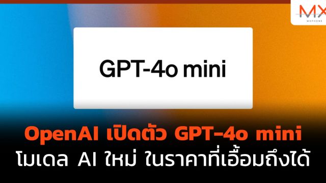 OpenAI เปิดตัว GPT-4o mini โมเดล AI ใหม่ ในราคาที่เอื้อมถึงได้