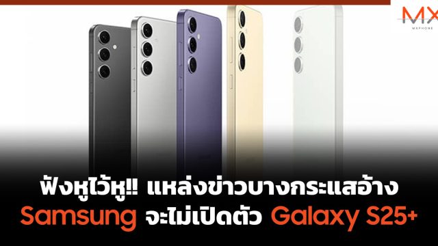 ฟังหูไว้หู!! แหล่งข่าวบางกระแสอ้าง Samsung จะไม่เปิดตัว Galaxy S25+