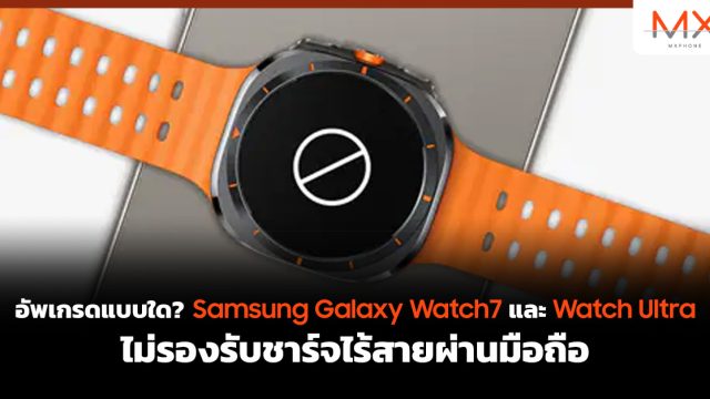 อัพเกรดแบบใด? Samsung Galaxy Watch7 และ Galaxy Watch Ultra ไม่รองรับชาร์จไร้สายผ่านมือถือ