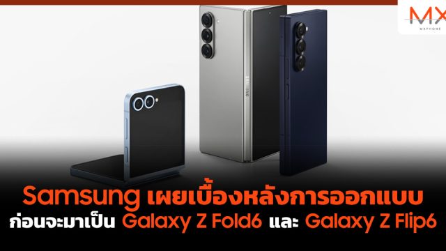 Samsung เผยเบื้องหลังการออกแบบก่อนจะมาเป็น Galaxy Z Fold6 และ Galaxy Z Flip6