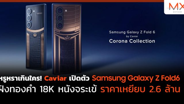 หรูหราเกินใคร! Caviar เปิดตัว Samsung Galaxy Z Fold6 ฝังทองคำ 18K หนังจระเข้ ราคาเหยียบ 2.6 ล้าน
