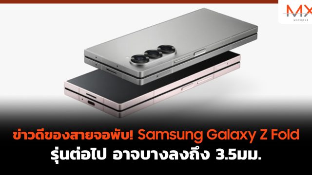 ข่าวดีของสายจอพับ! Samsung Galaxy Z Fold รุ่นต่อไป อาจบางลงถึง 3.5มม.