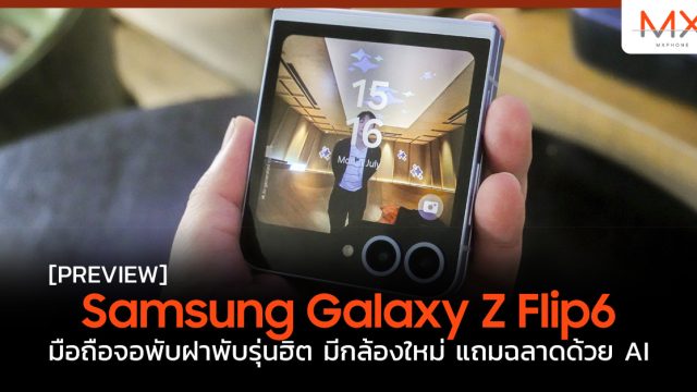 พรีวิว Samsung Galaxy Z Flip6 มือถือจอพับฝาพับรุ่นฮิต มีกล้องใหม่ แถมฉลาดด้วย AI