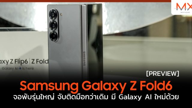 พรีวิว Samsung Galaxy Z Fold6 จอพับรุ่นใหญ่ จับติดมือกว่าเดิม มี Galaxy AI ใหม่ด้วย