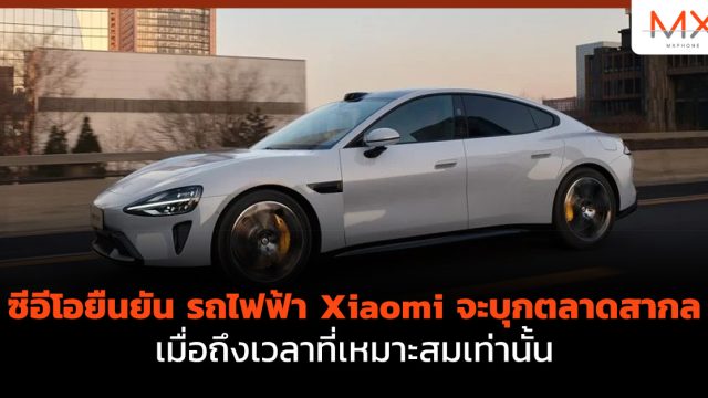 ซีอีโอยืนยัน รถไฟฟ้า Xiaomi จะบุกตลาดสากล เมื่อถึงเวลาที่เหมาะสมเท่านั้น