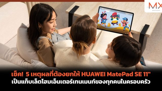 เช็ค! 5 เหตุผลที่ต้องยกให้ HUAWEI MatePad SE 11″ เป็นแท็บเล็ตโฮมเอ็นเตอร์เทนเมนท์ของทุกคนในครอบครัว