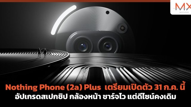 Nothing Phone (2a) Plus เตรียมเปิดตัว 31 ก.ค. นี้ อัปเกรดสเปกชิป กล้องหน้า ชาร์จไว แต่ดีไซน์คงเดิม