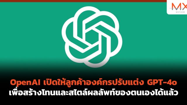 OpenAI เปิดให้ลูกค้าองค์กรปรับแต่ง GPT-4o เพื่อสร้างโทนและสไตล์ผลลัพท์ของตนเองได้แล้ว